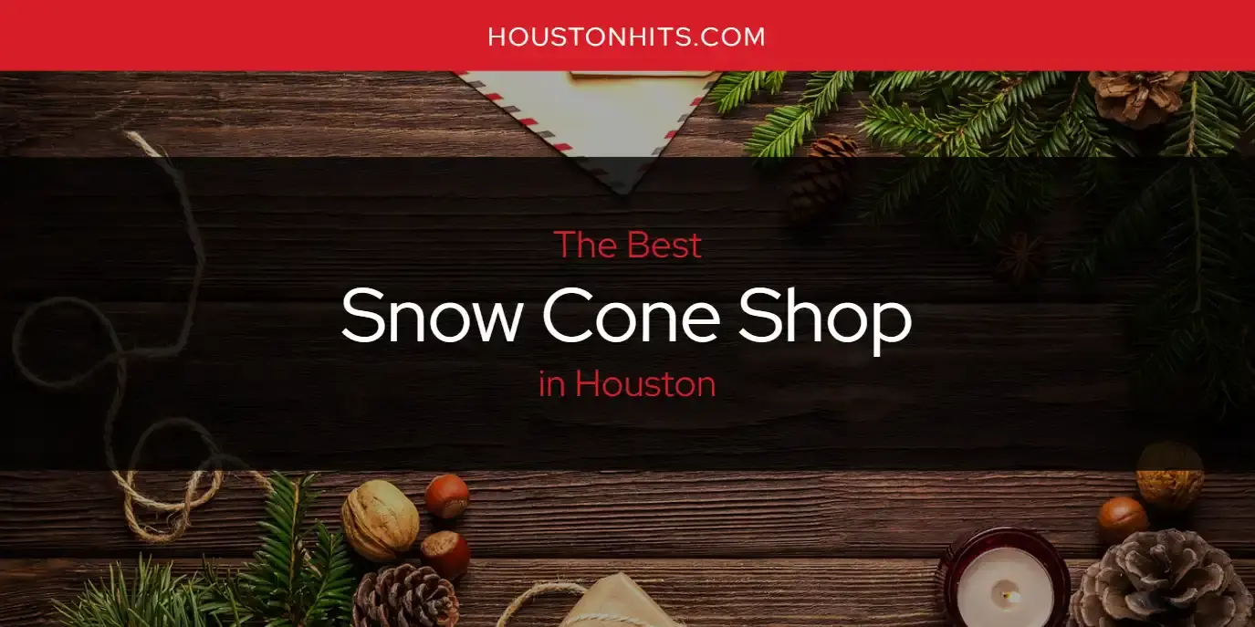 Houston's Best Snow Cone Shop [Updated 2024]