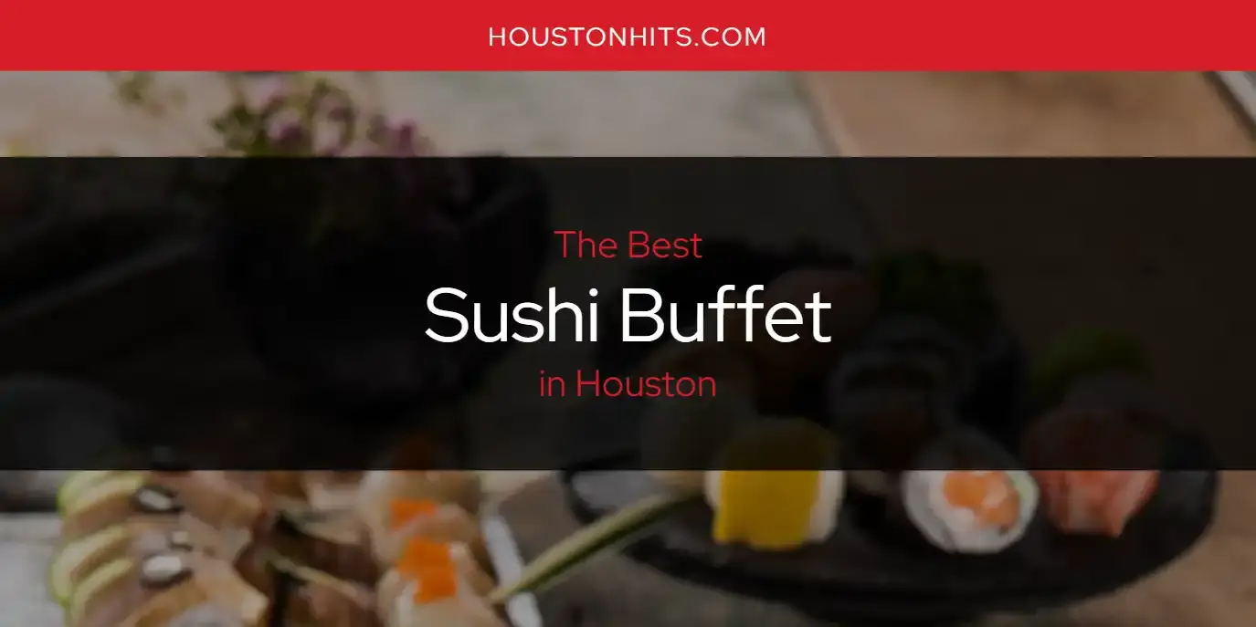 Houston's Best Sushi Buffet [Updated 2024]