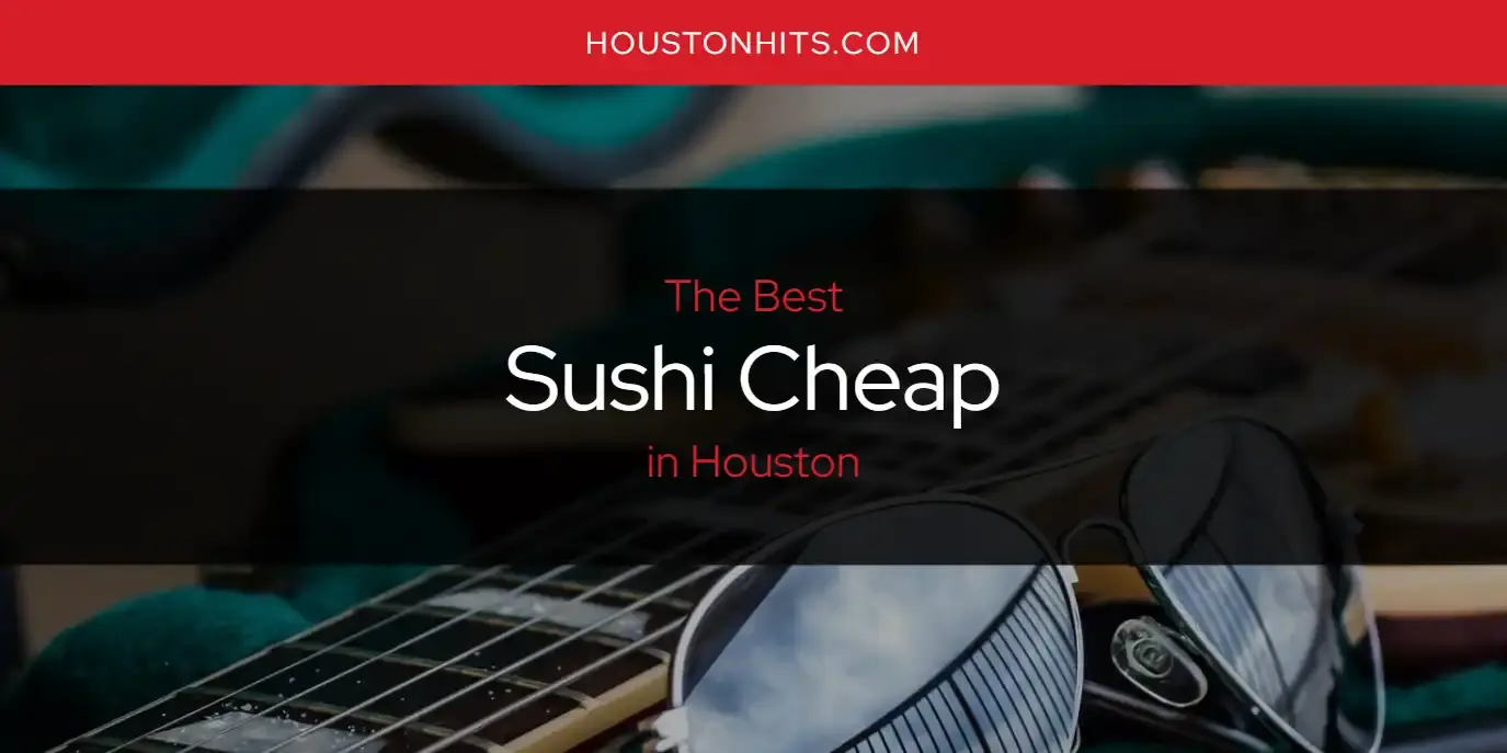 Houston's Best Sushi Cheap [Updated 2024]