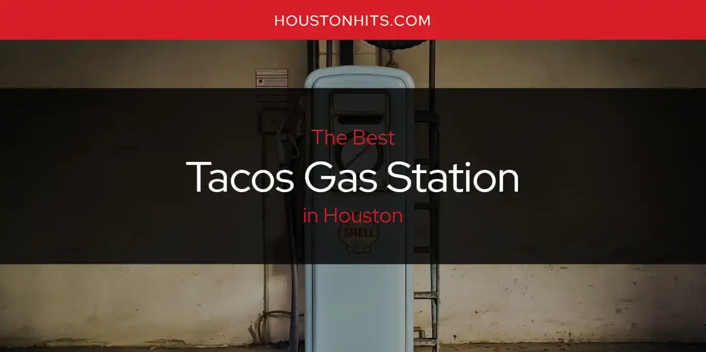 Houston's Best Tacos Gas Station [Updated 2023]
