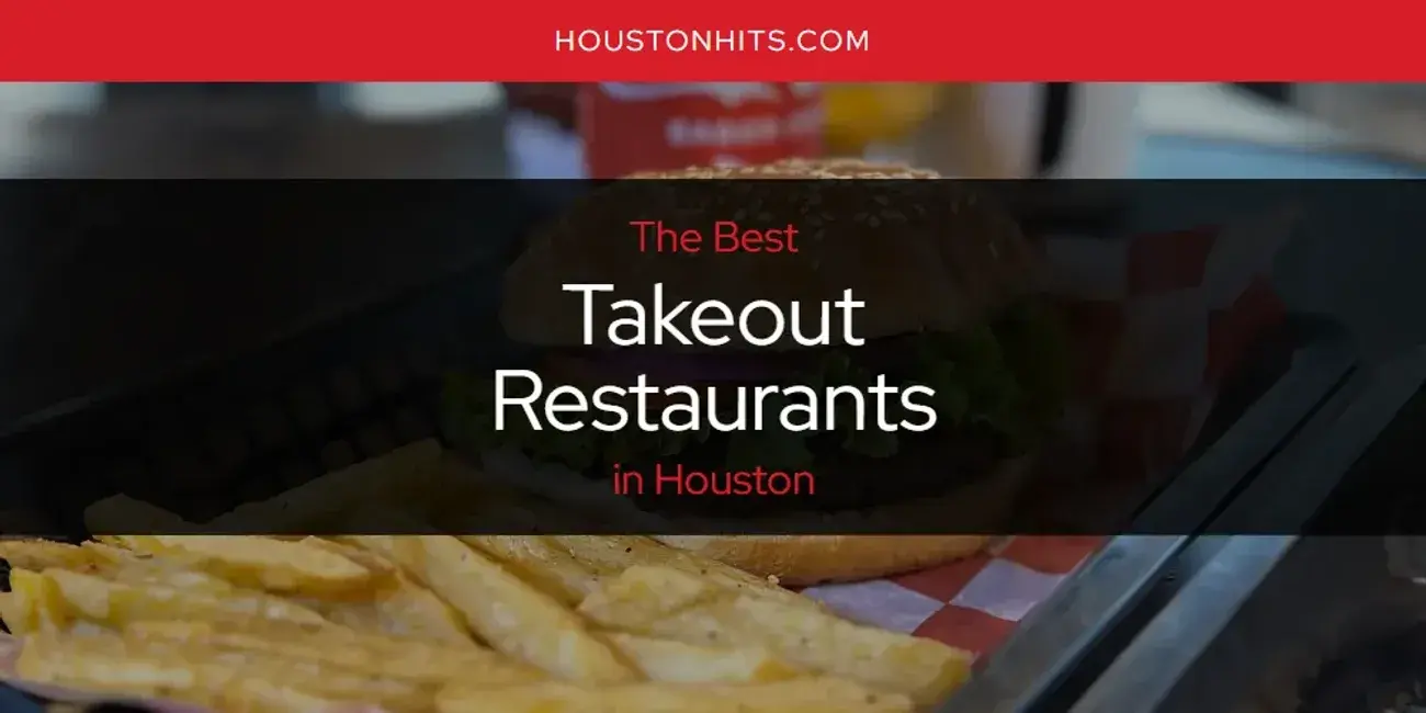 Houston's Best Takeout Restaurants [Updated 2024]