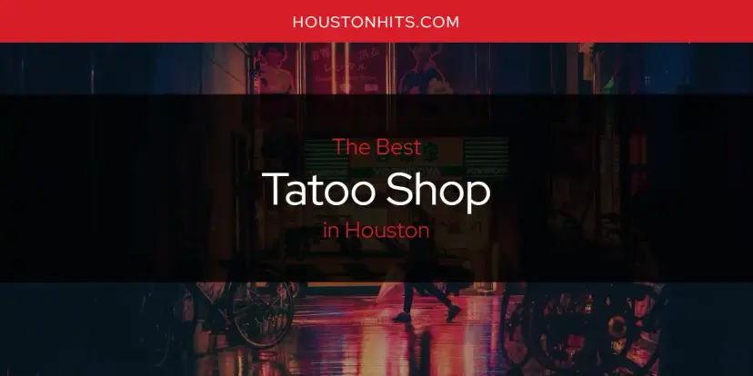 Houston's Best Tatoo Shop [Updated 2024]