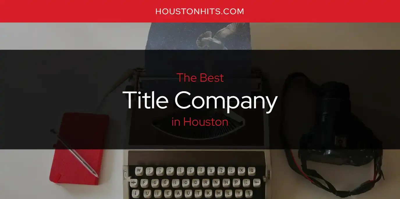 Houston's Best Title Company [Updated 2024]