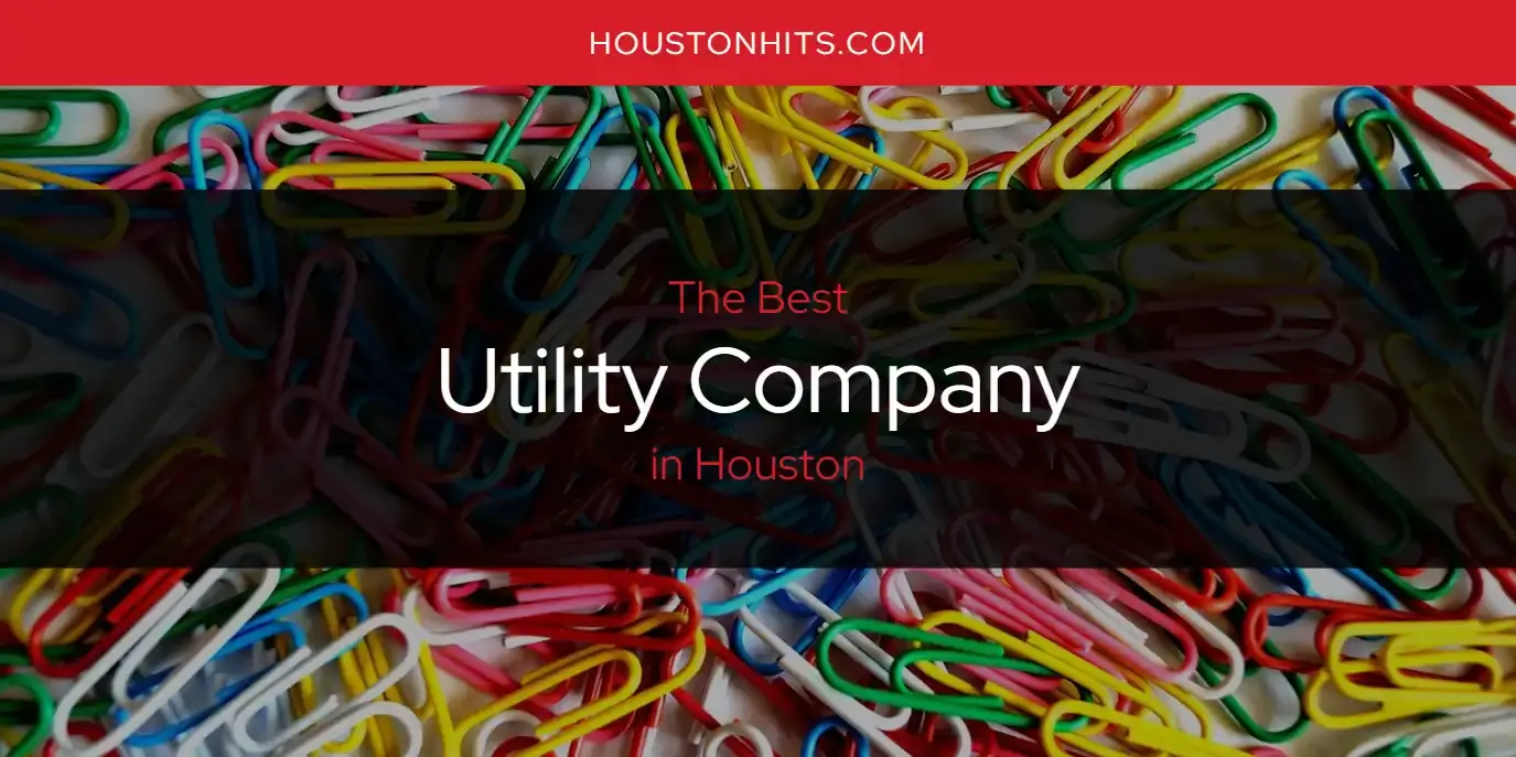 Houston's Best Utility Company [Updated 2023]