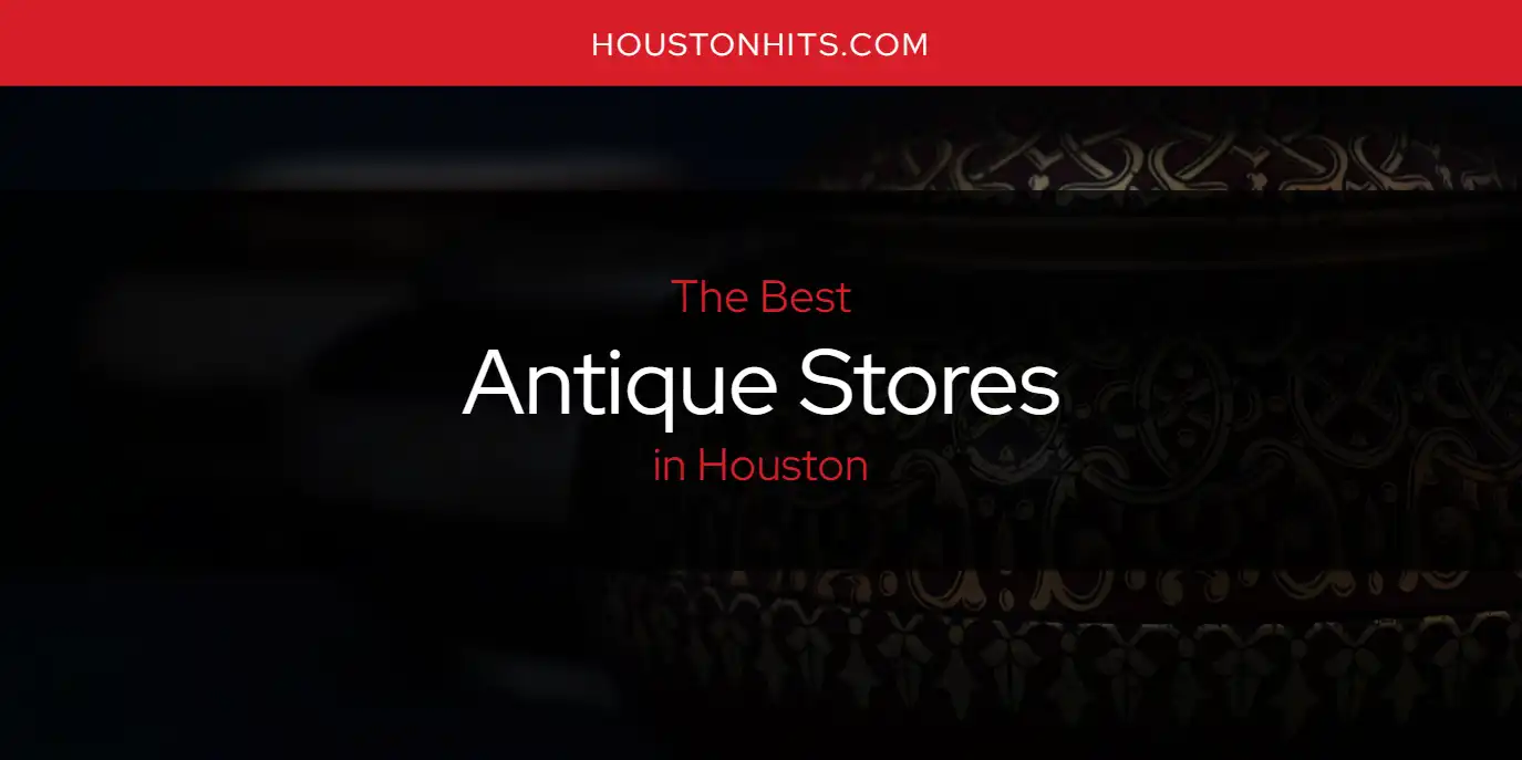 The Absolute Best Antique Stores in Houston [Updated 2024] - Houston Hits