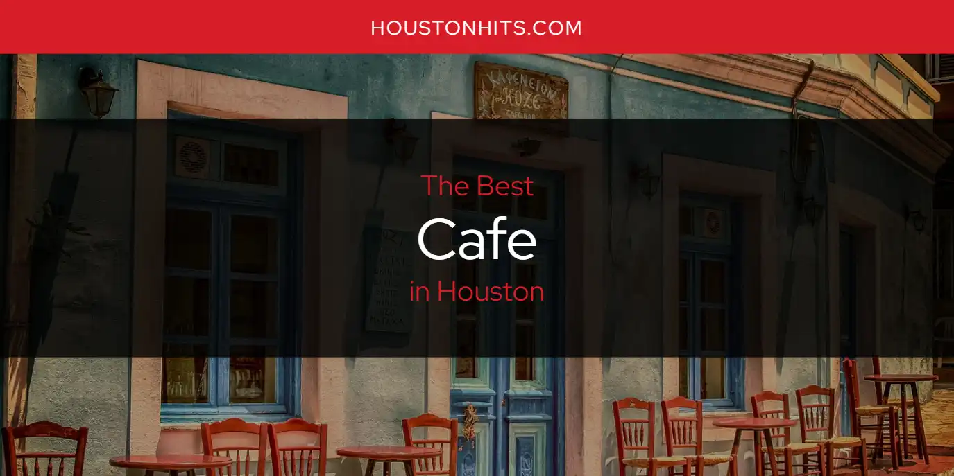 The Absolute Best Cafe in Houston  [Updated 2025]