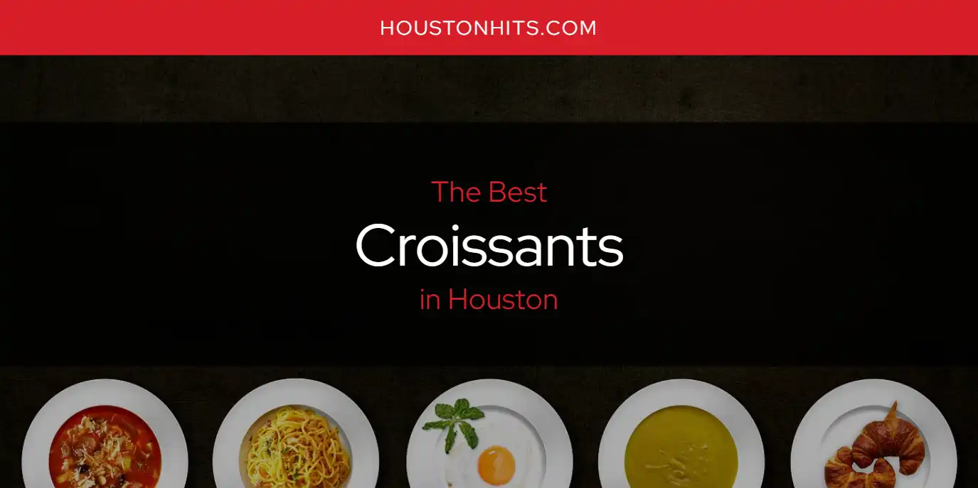 The Absolute Best Croissants in Houston  [Updated 2025]