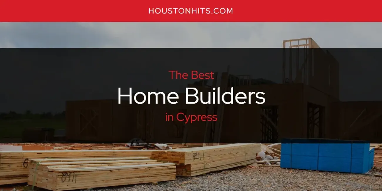 The Absolute Best Home Builders in Cypress  [Updated 2025]