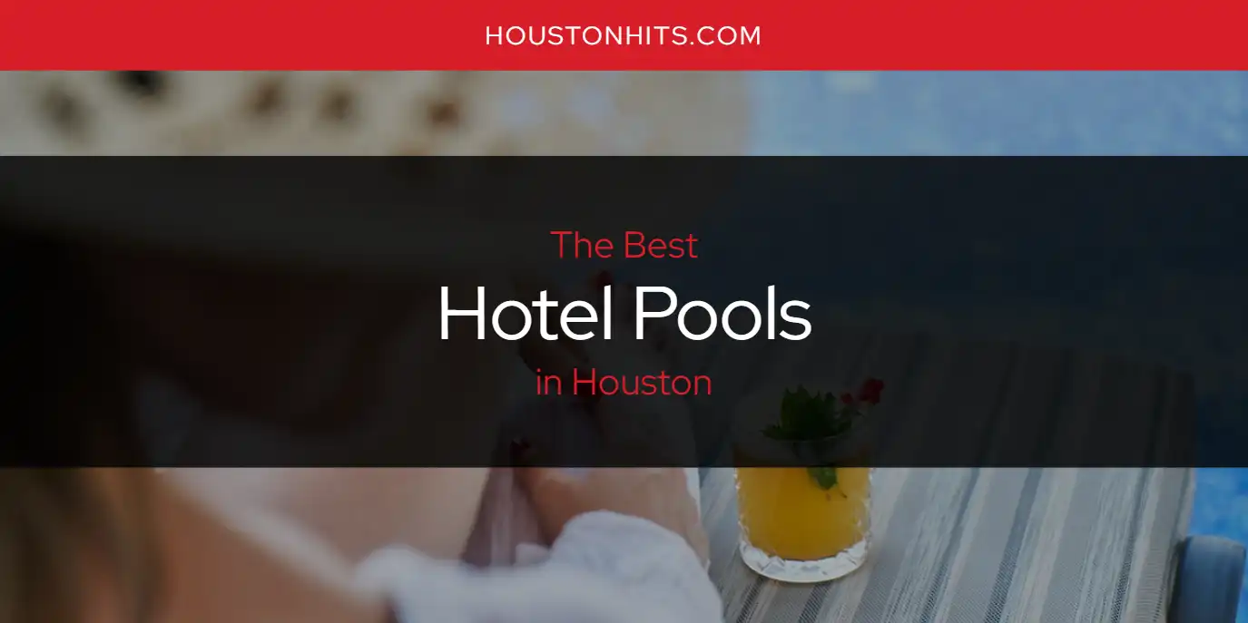 The Absolute Best Hotel Pools in Houston  [Updated 2025]