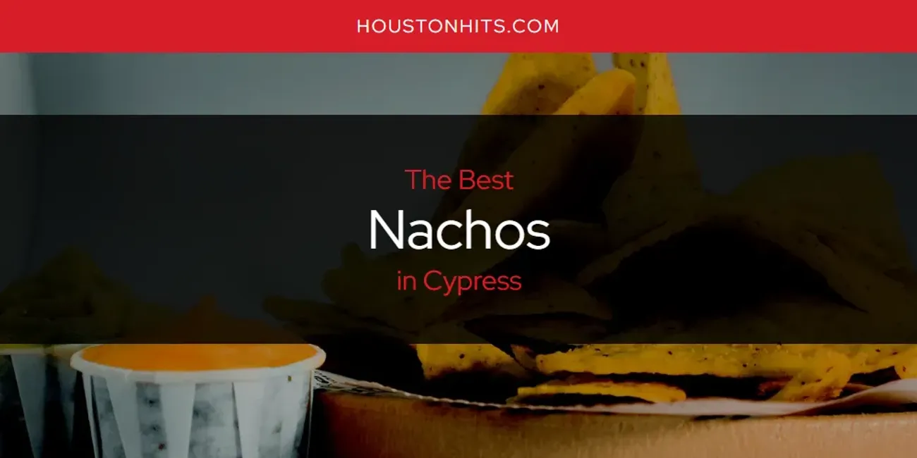 The Absolute Best Nachos in Cypress  [Updated 2025]
