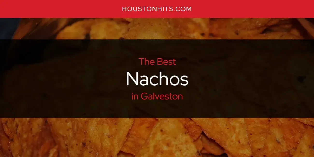 The Absolute Best Nachos in Galveston  [Updated 2025]