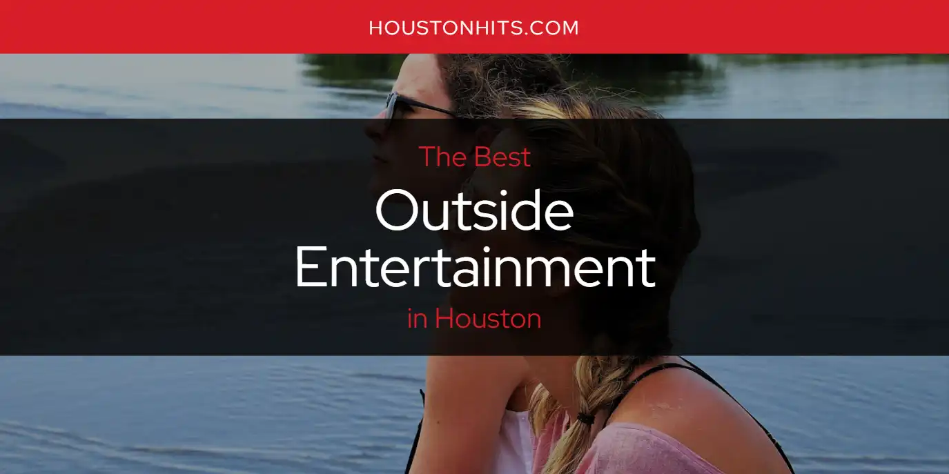 The Absolute Best Outside Entertainment in Houston  [Updated 2025]