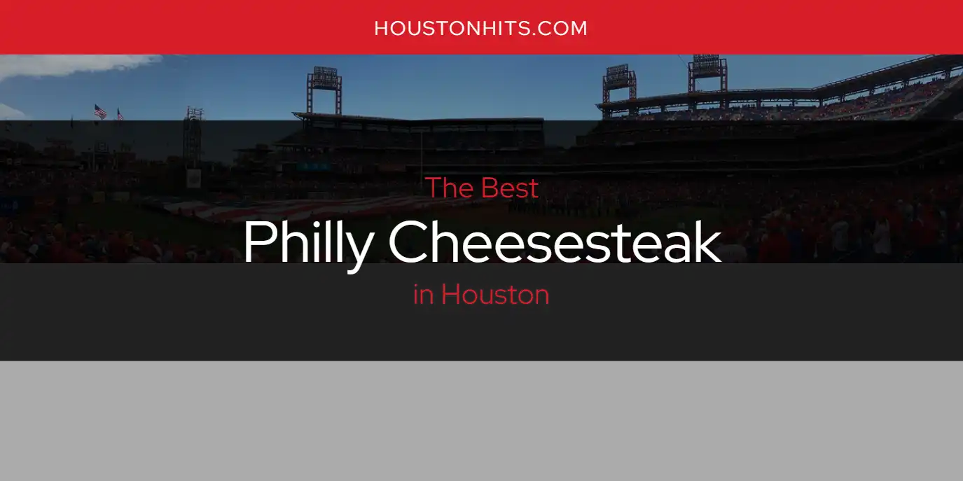 The Absolute Best Philly Cheesesteak in Houston  [Updated 2025]