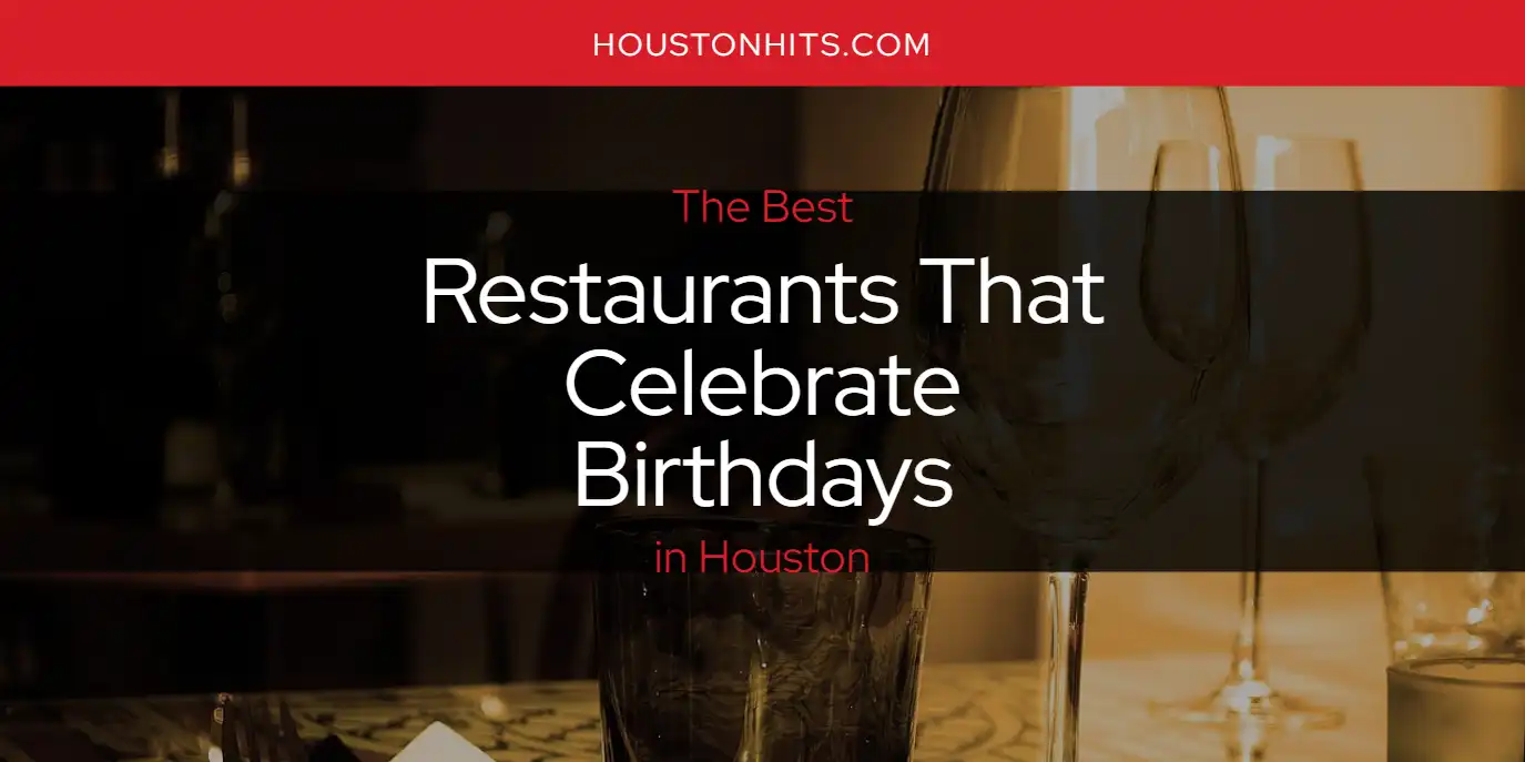 The Absolute Best Restaurants That Celebrate Birthdays in Houston  [Updated 2025]