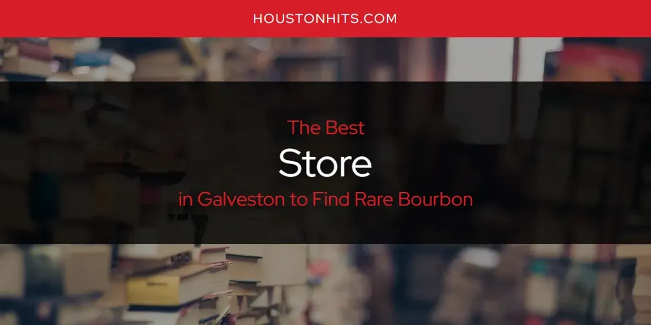 The Absolute Best Store in Galveston to Find Rare Bourbon  [Updated 2025]