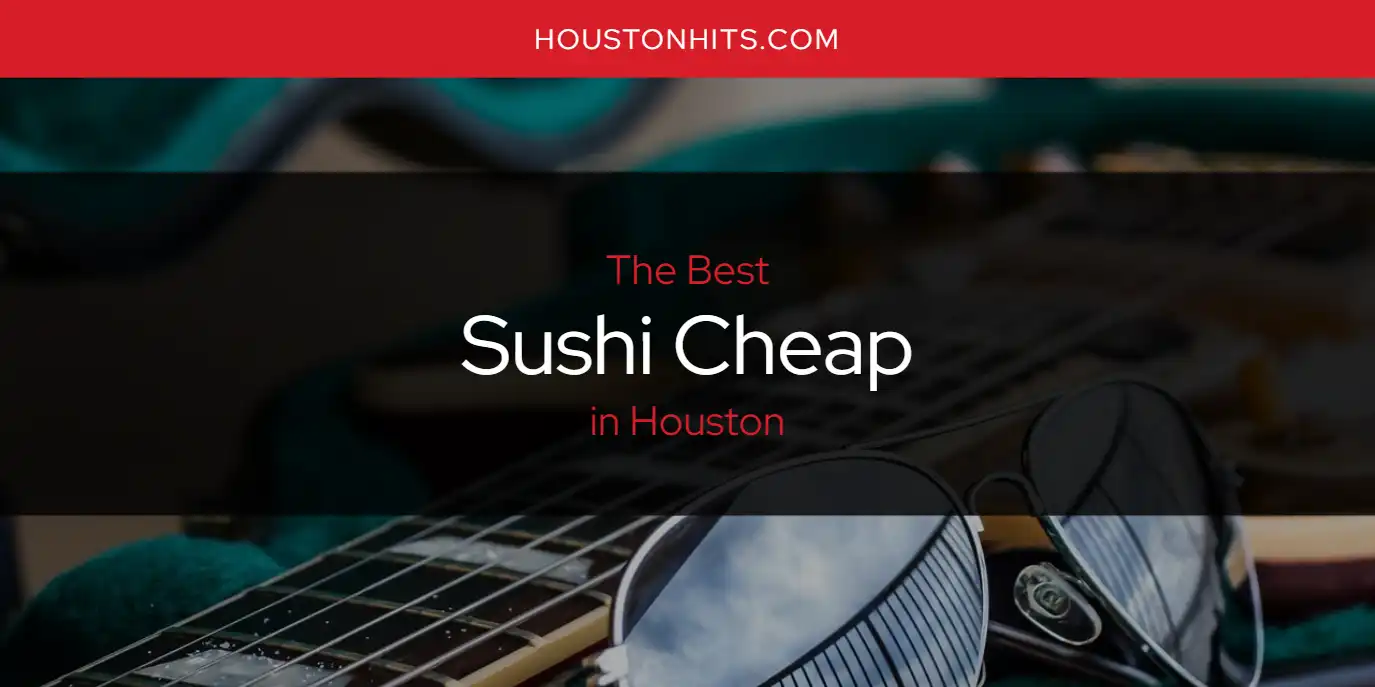 The Absolute Best Sushi Cheap in Houston  [Updated 2025]