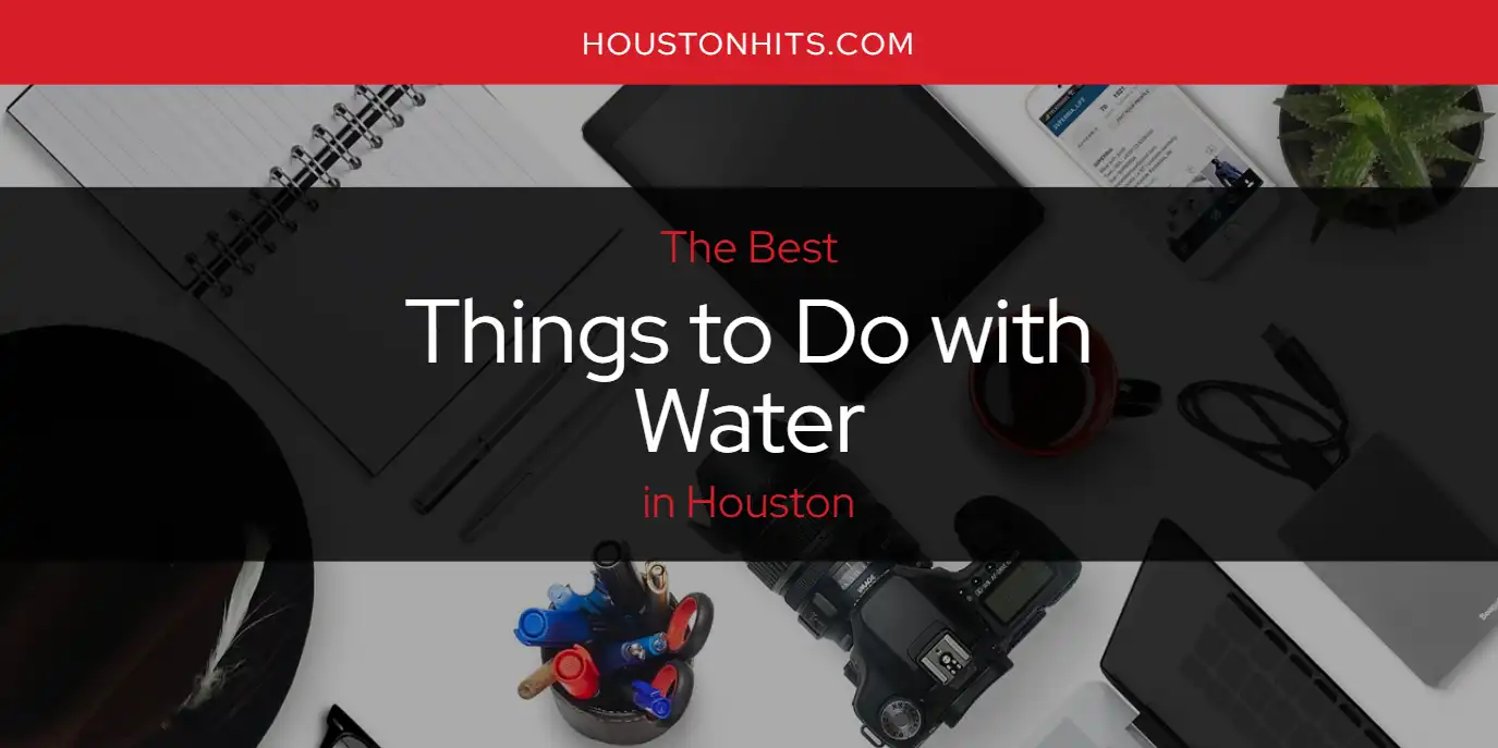 Houston's Best Things to Do with Water [Updated 2024] - Houston Hits